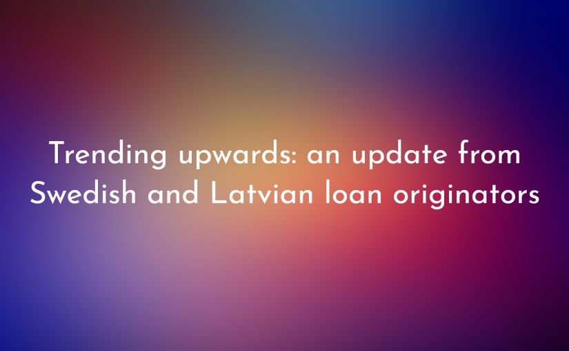 Trending upwards: an update from Swedish and Latvian loan originators